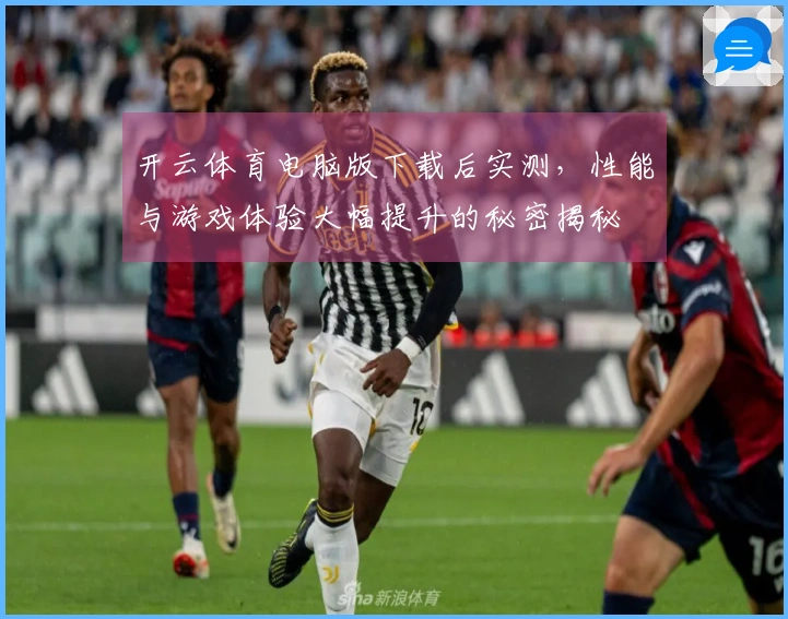 开云体育电脑版下载后实测，性能与游戏体验大幅提升的秘密揭秘