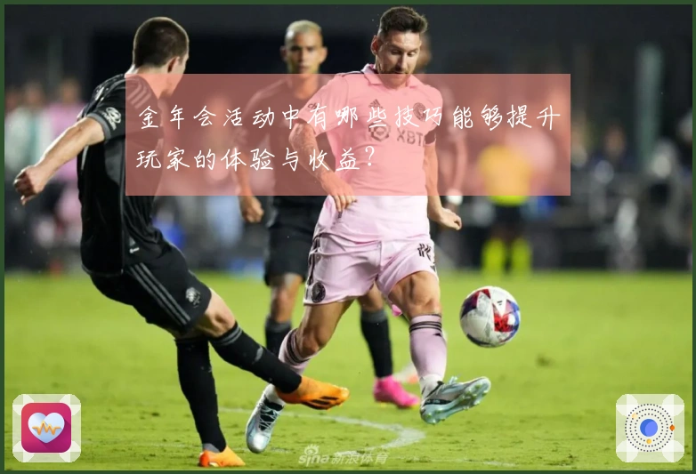 金年会活动中有哪些技巧能够提升玩家的体验与收益？