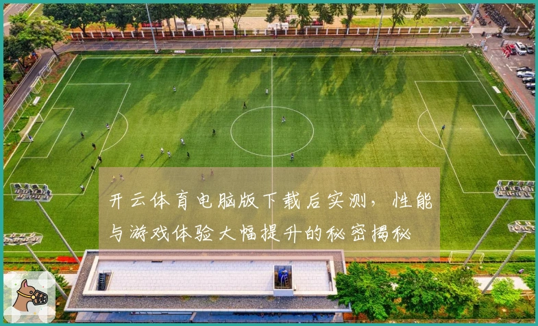 开云体育电脑版下载后实测，性能与游戏体验大幅提升的秘密揭秘