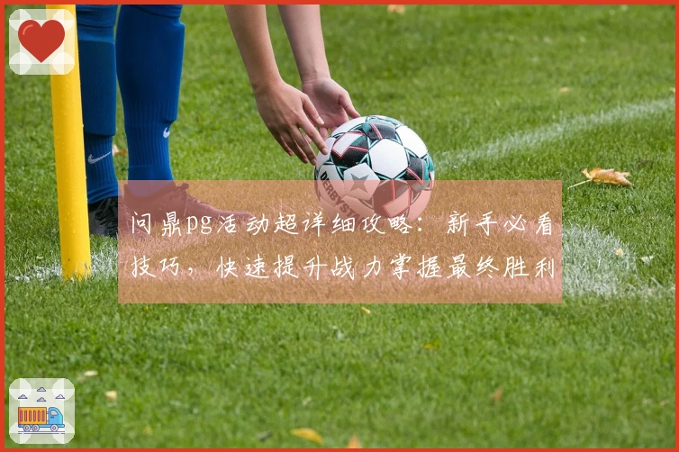 问鼎pg活动超详细攻略：新手必看技巧，快速提升战力掌握最终胜利