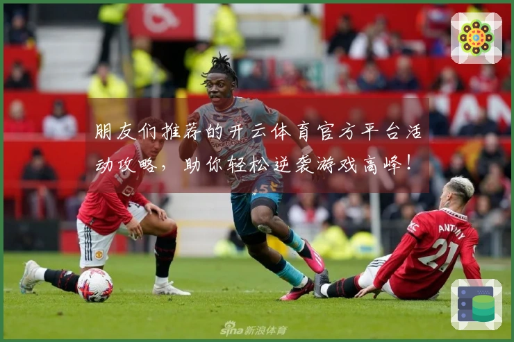 朋友们推荐的开云体育官方平台活动攻略，助你轻松逆袭游戏高峰！