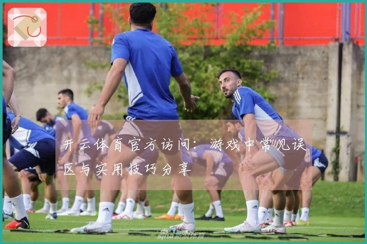 开云体育官方访问：游戏中常见误区与实用技巧分享