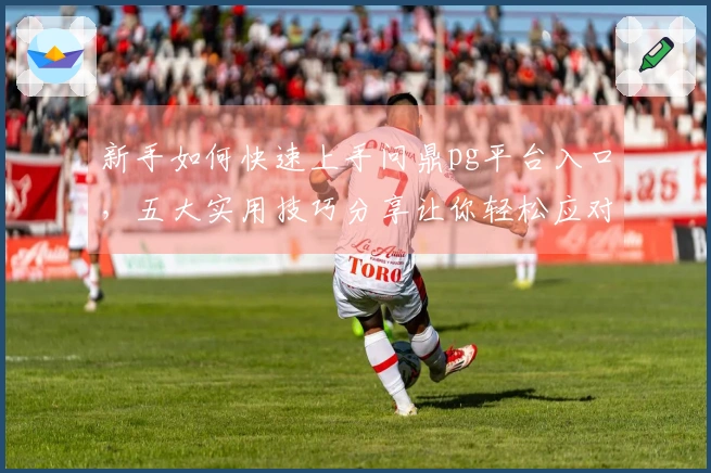 新手如何快速上手问鼎pg平台入口，五大实用技巧分享让你轻松应对游戏挑战
