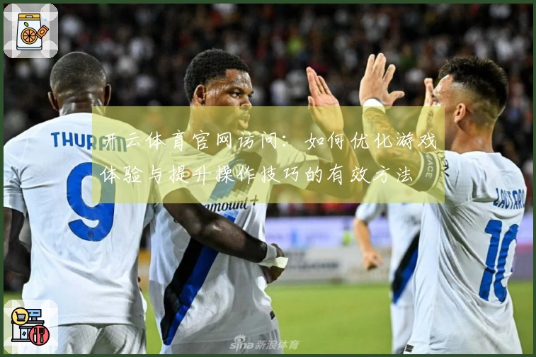 开云体育官网访问：如何优化游戏体验与提升操作技巧的有效方法