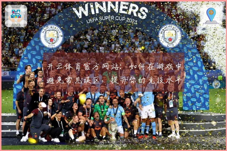 开云体育官方网站：如何在游戏中避免常见误区，提升你的竞技水平？