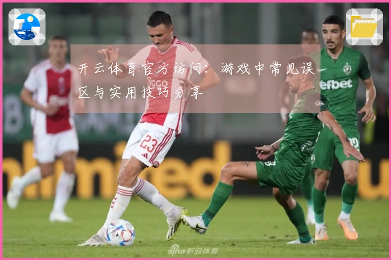 开云体育官方访问：游戏中常见误区与实用技巧分享