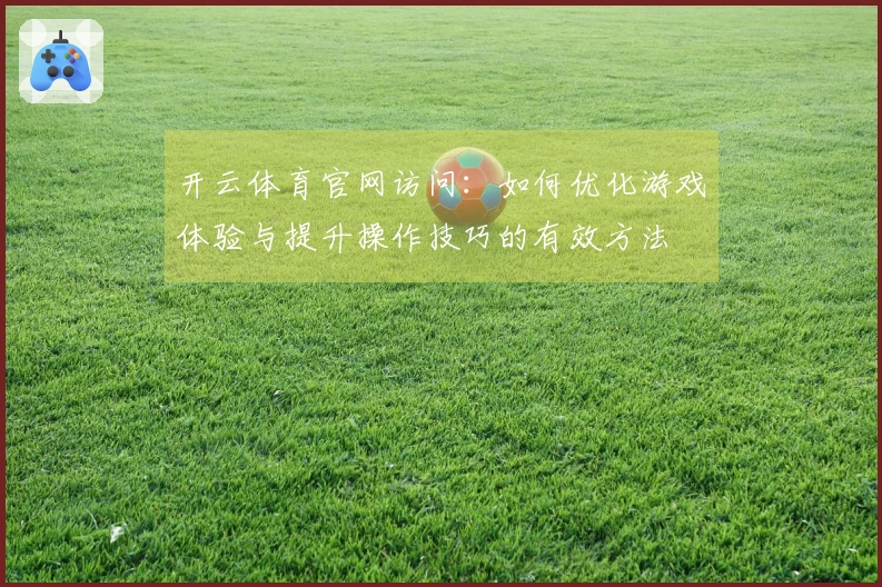开云体育官网访问：如何优化游戏体验与提升操作技巧的有效方法