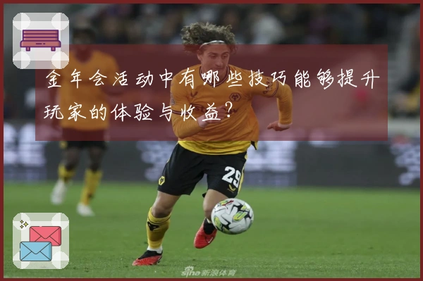 金年会活动中有哪些技巧能够提升玩家的体验与收益？