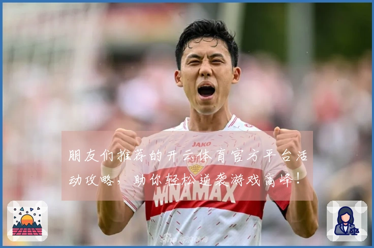 朋友们推荐的开云体育官方平台活动攻略，助你轻松逆袭游戏高峰！